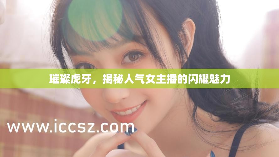 璀璨虎牙，揭秘人氣女主播的閃耀魅力