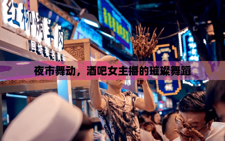 夜市舞動，酒吧女主播的璀璨舞蹈