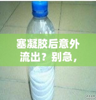 塞凝膠后意外流出？別急，這份應急指南幫你應對