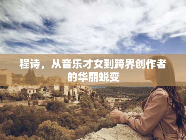 程詩(shī)，從音樂(lè)才女到跨界創(chuàng)作者的華麗蛻變