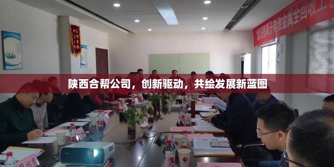 陜西合幫公司，創(chuàng)新驅(qū)動(dòng)，共繪發(fā)展新藍(lán)圖