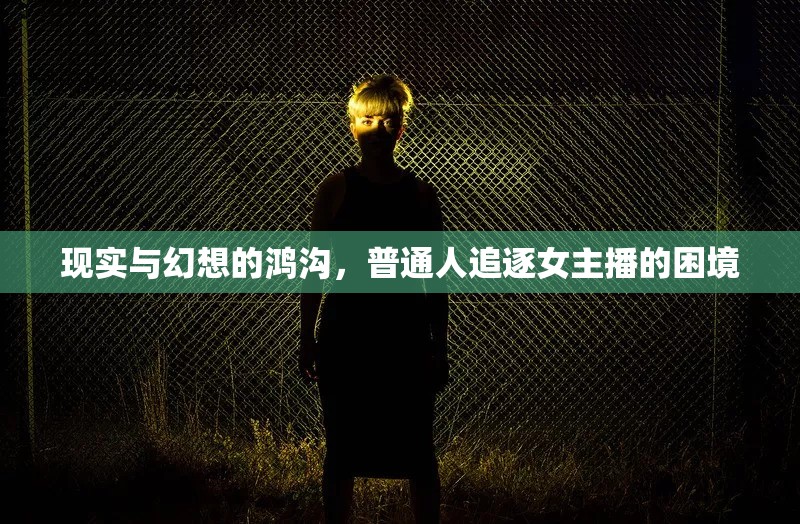 現(xiàn)實(shí)與幻想的鴻溝，普通人追逐女主播的困境