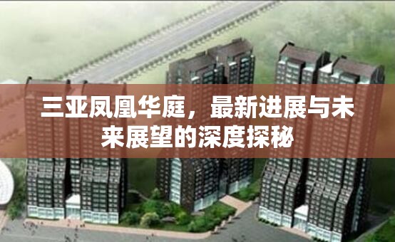 三亞鳳凰華庭，最新進(jìn)展與未來(lái)展望的深度探秘