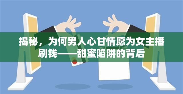 揭秘，為何男人心甘情愿為女主播刷錢——甜蜜陷阱的背后