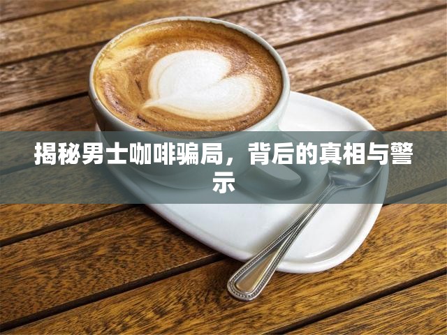 揭秘男士咖啡騙局，背后的真相與警示