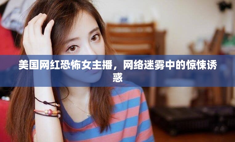 美國(guó)網(wǎng)紅恐怖女主播，網(wǎng)絡(luò)迷霧中的驚悚誘惑