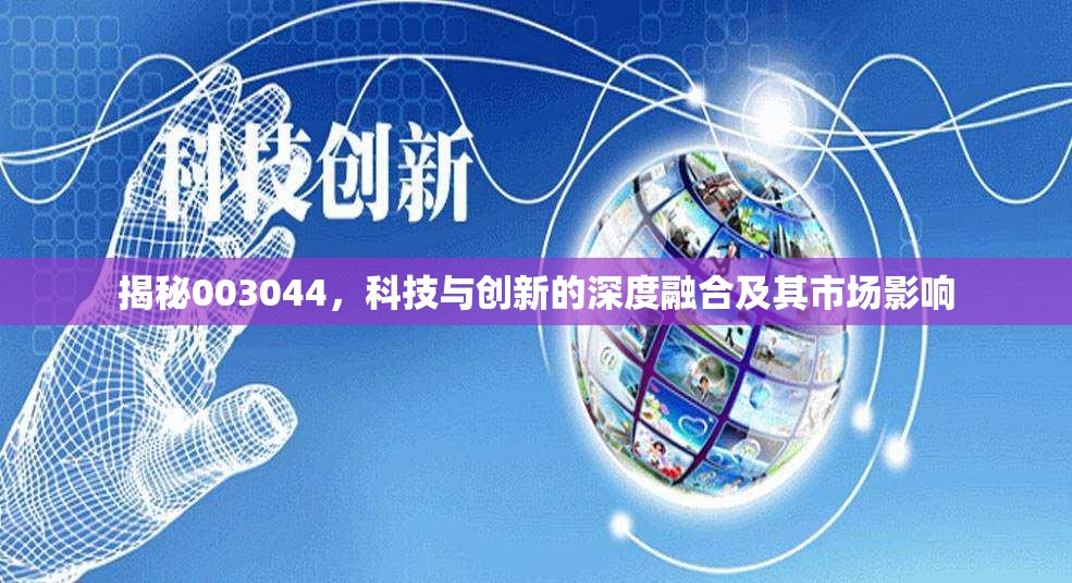 揭秘003044，科技與創(chuàng)新的深度融合及其市場(chǎng)影響