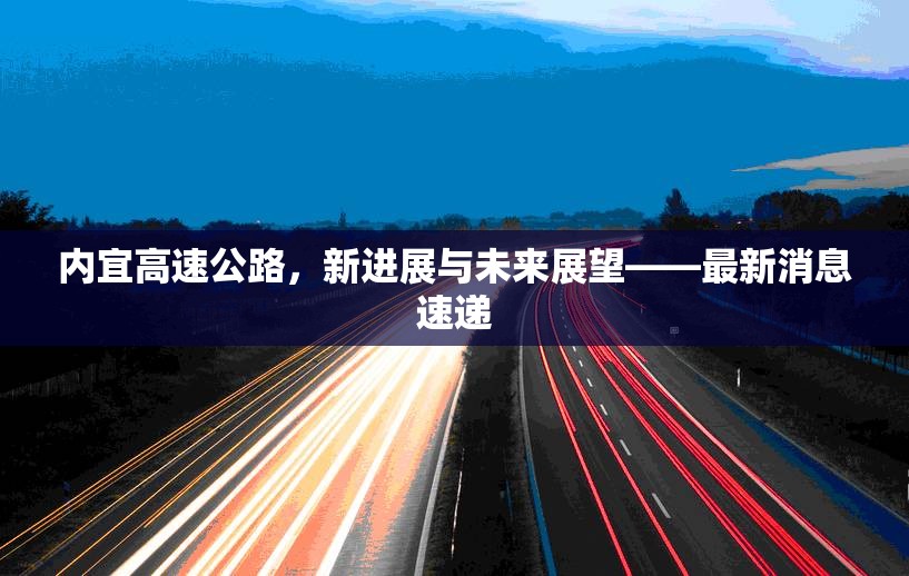 內(nèi)宜高速公路，新進展與未來展望——最新消息速遞