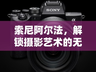索尼阿爾法，解鎖攝影藝術(shù)的無限創(chuàng)意與可能