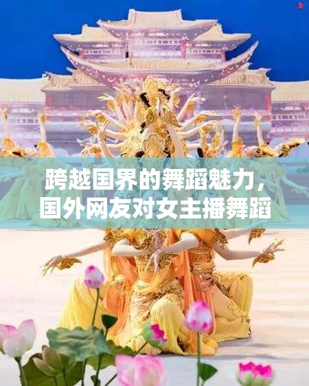 跨越國界的舞蹈魅力，國外網(wǎng)友對女主播舞蹈表演的熱烈反響