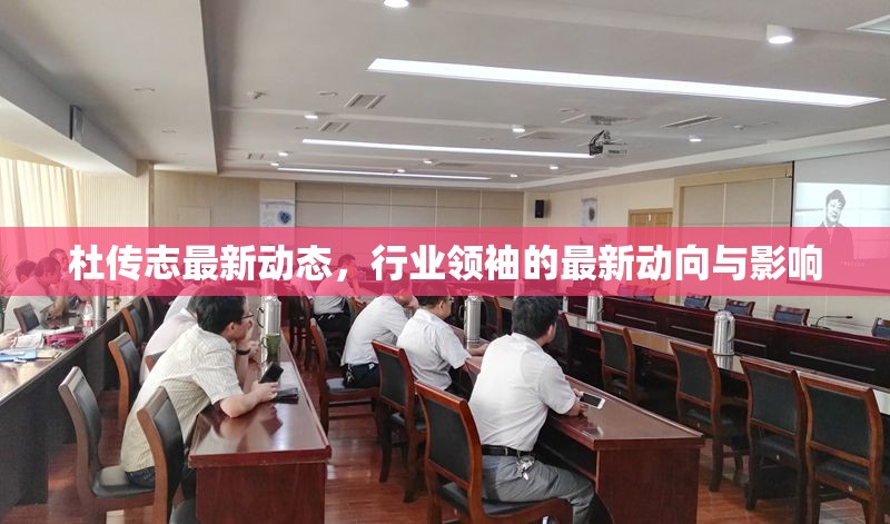 杜傳志最新動態(tài)，行業(yè)領(lǐng)袖的最新動向與影響