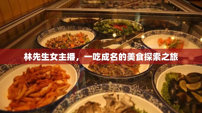 林先生女主播，一吃成名的美食探索之旅