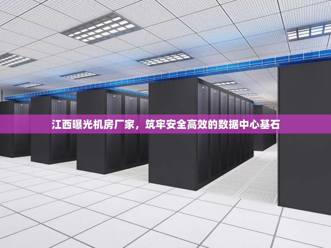 江西曝光機房廠家，筑牢安全高效的數據中心基石