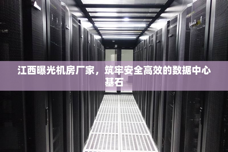 江西曝光機房廠家，筑牢安全高效的數據中心基石