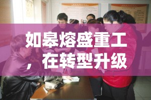 如皋熔盛重工，在轉(zhuǎn)型升級浪潮中破浪前行