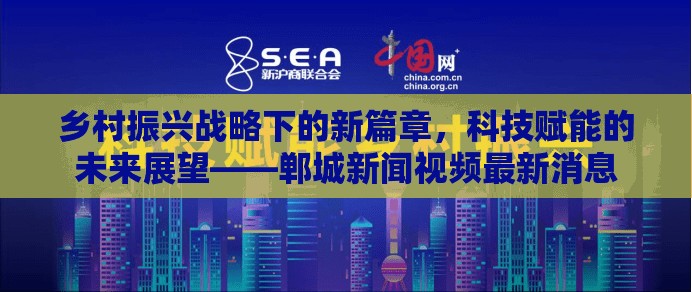 鄉(xiāng)村振興戰(zhàn)略下的新篇章，科技賦能的未來展望——鄲城新聞視頻最新消息