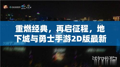 重燃經(jīng)典，再啟征程，地下城與勇士手游2D版最新消息全解析