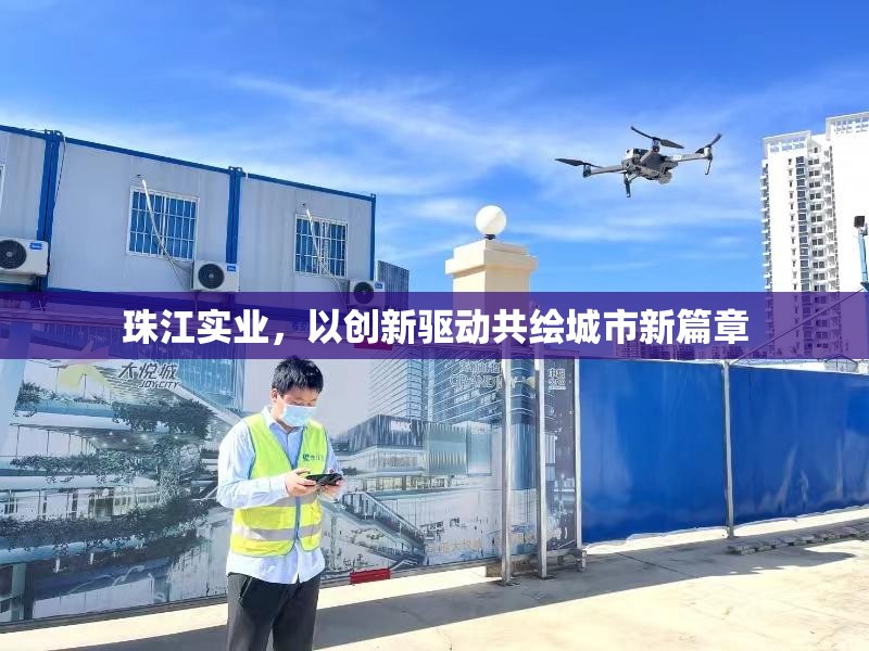 珠江實(shí)業(yè)，以創(chuàng)新驅(qū)動(dòng)共繪城市新篇章