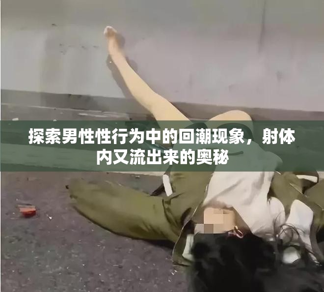 探索男性性行為中的回潮現(xiàn)象，射體內(nèi)又流出來的奧秘