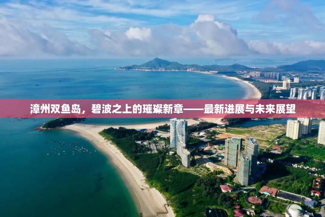漳州雙魚島，碧波之上的璀璨新章——最新進展與未來展望