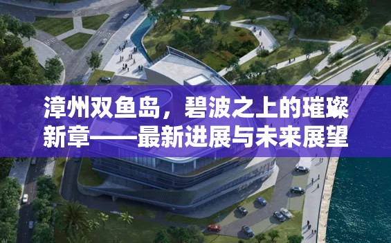 漳州雙魚島，碧波之上的璀璨新章——最新進展與未來展望