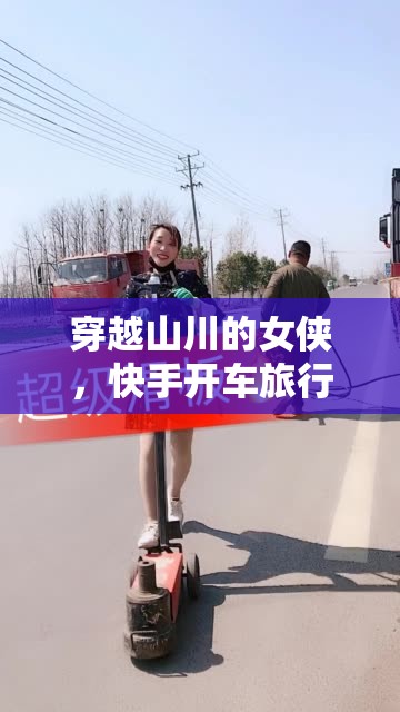 穿越山川的女俠，快手開車旅行界的李悠然