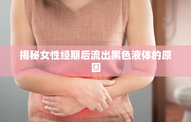 揭秘女性經(jīng)期后流出黑色液體的原因