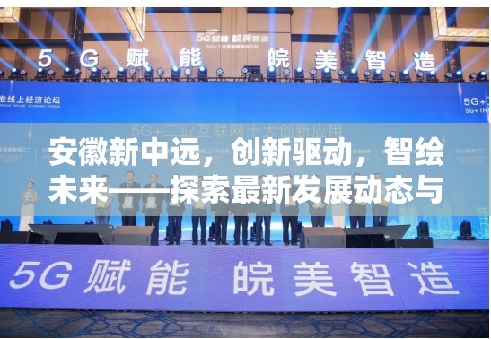 安徽新中遠，創(chuàng)新驅動，智繪未來——探索最新發(fā)展動態(tài)與前瞻