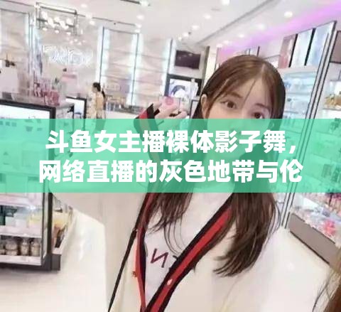 斗魚女主播裸體影子舞，網絡直播的灰色地帶與倫理探討