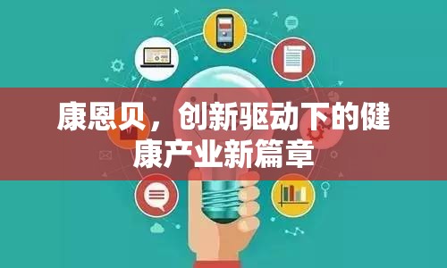 康恩貝，創(chuàng)新驅(qū)動(dòng)下的健康產(chǎn)業(yè)新篇章