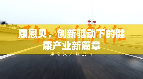 康恩貝，創(chuàng)新驅(qū)動(dòng)下的健康產(chǎn)業(yè)新篇章