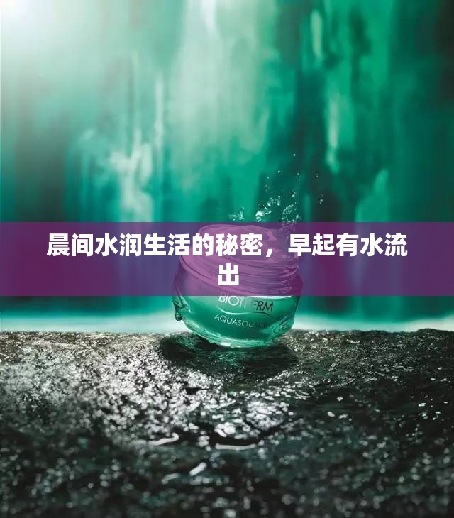 晨間水潤生活的秘密，早起有水流出