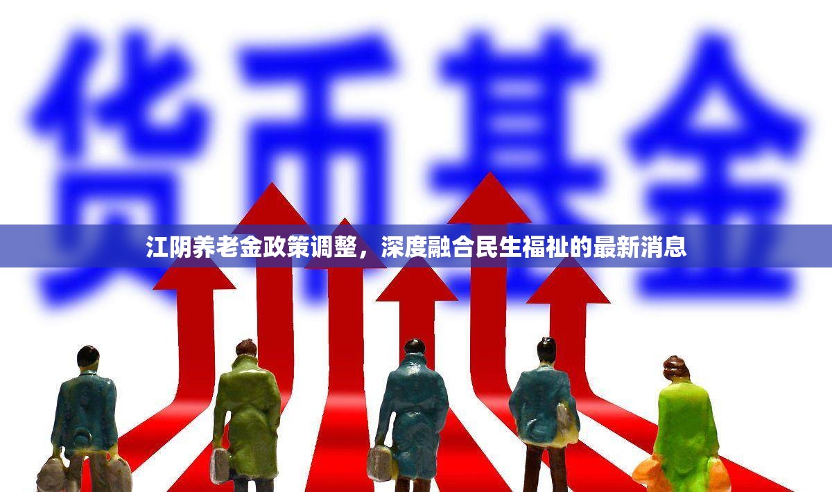 江陰養(yǎng)老金政策調(diào)整，深度融合民生福祉的最新消息