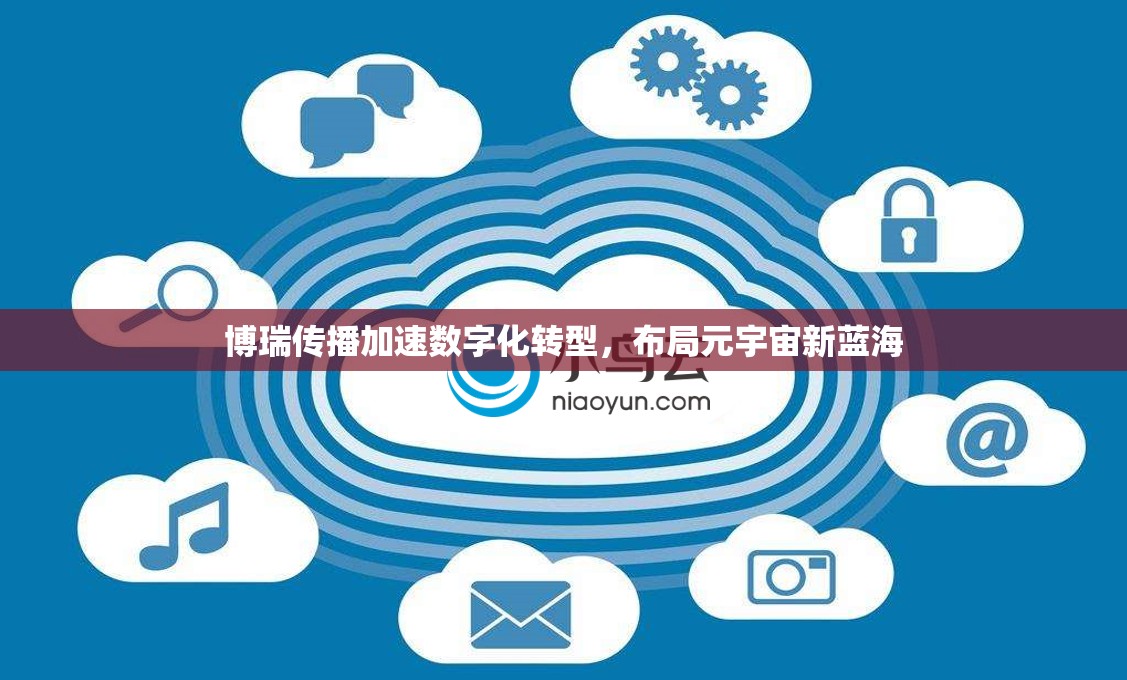 博瑞傳播加速數(shù)字化轉(zhuǎn)型，布局元宇宙新藍(lán)海