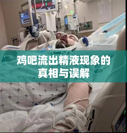 雞吧流出精液現(xiàn)象的真相與誤解