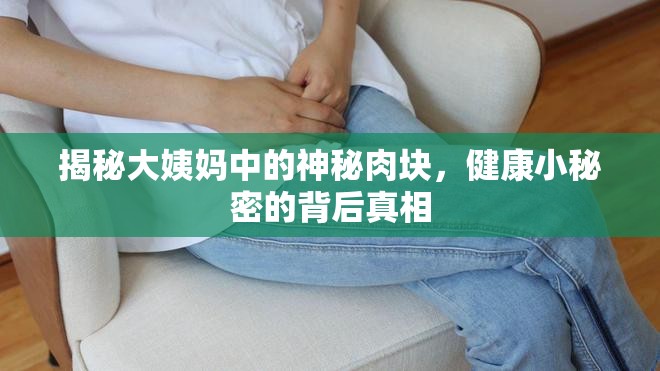 揭秘大姨媽中的神秘肉塊，健康小秘密的背后真相