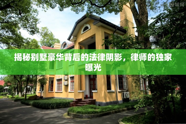 揭秘別墅豪華背后的法律陰影，律師的獨家曝光