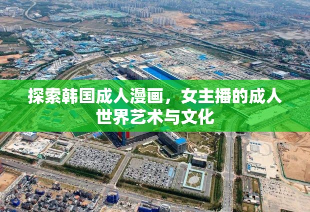 探索韓國成人漫畫，女主播的成人世界藝術(shù)與文化