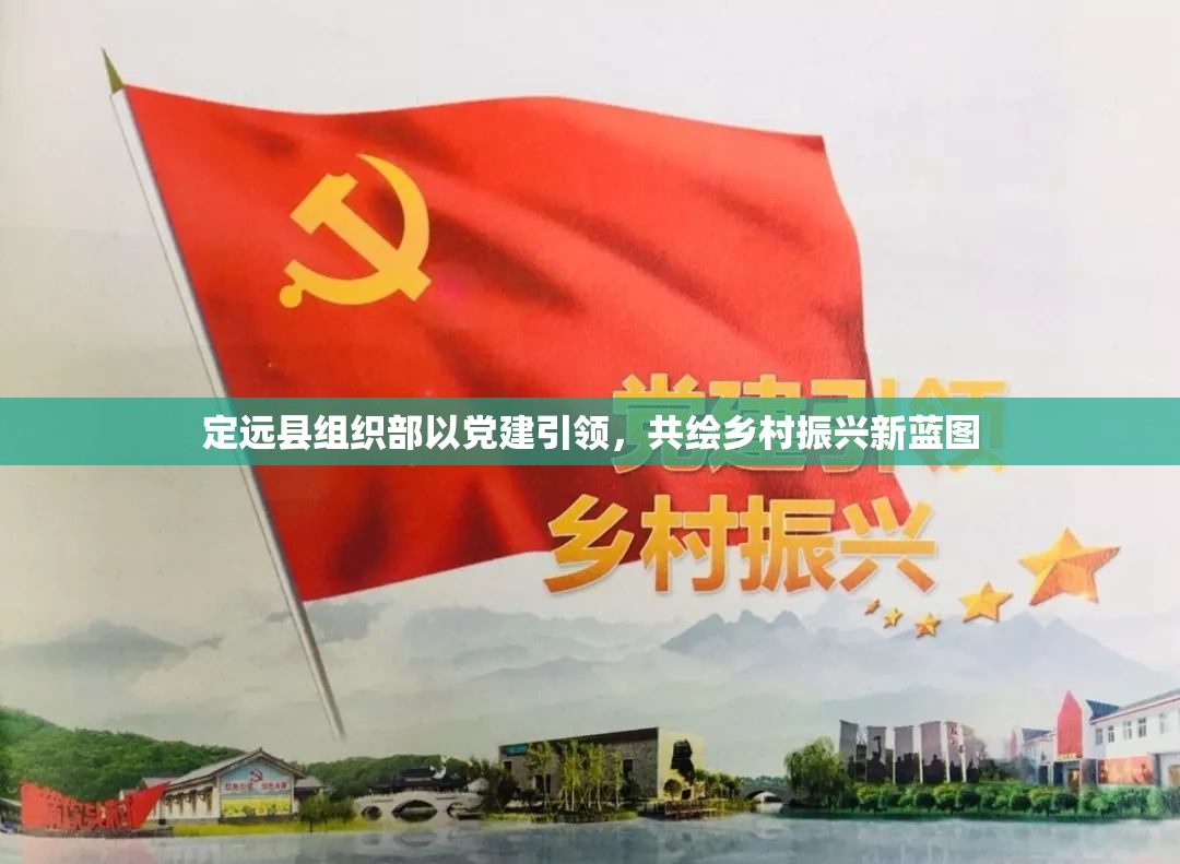定遠(yuǎn)縣組織部以黨建引領(lǐng)，共繪鄉(xiāng)村振興新藍(lán)圖