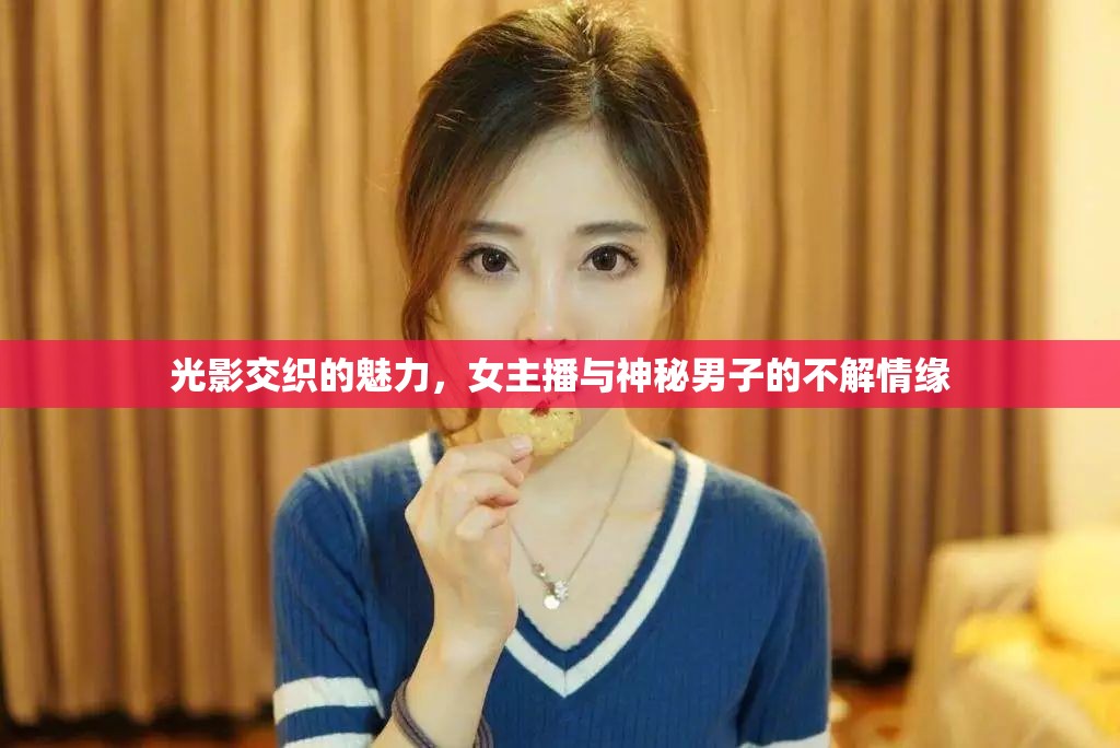 光影交織的魅力，女主播與神秘男子的不解情緣
