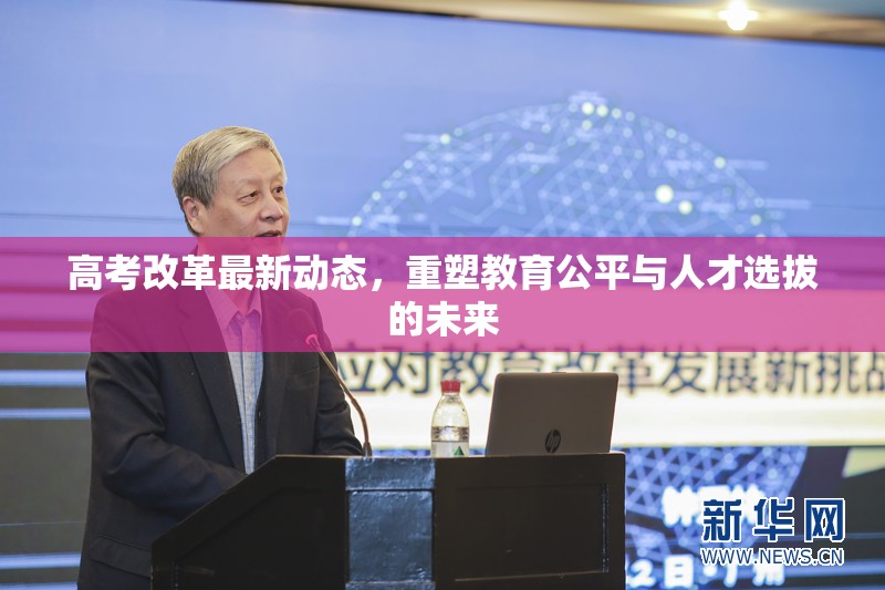 高考改革最新動(dòng)態(tài)，重塑教育公平與人才選拔的未來