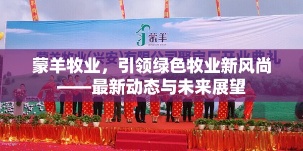 蒙羊牧業(yè)，引領(lǐng)綠色牧業(yè)新風(fēng)尚——最新動態(tài)與未來展望