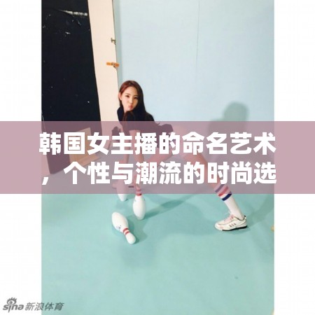 韓國女主播的命名藝術(shù)，個性與潮流的時尚選擇