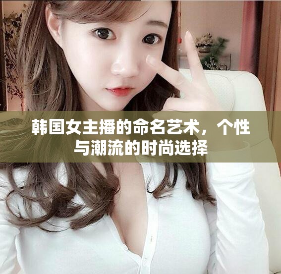 韓國女主播的命名藝術(shù)，個性與潮流的時尚選擇
