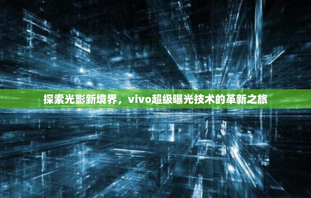 探索光影新境界，vivo超級曝光技術(shù)的革新之旅