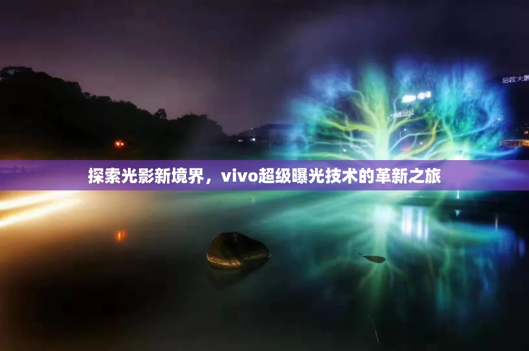 探索光影新境界，vivo超級曝光技術(shù)的革新之旅