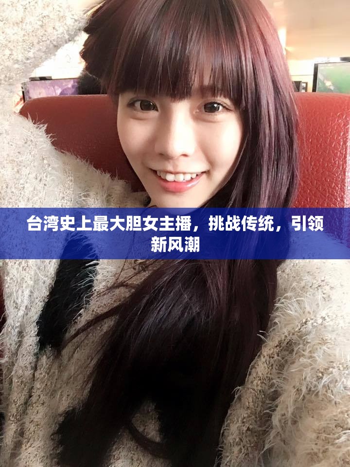 臺灣史上最大膽女主播，挑戰(zhàn)傳統(tǒng)，引領(lǐng)新風(fēng)潮