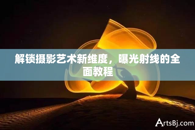解鎖攝影藝術(shù)新維度，曝光射線的全面教程
