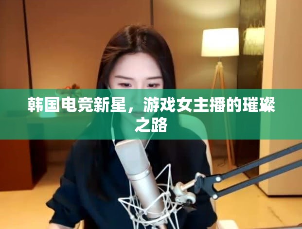韓國電競新星，游戲女主播的璀璨之路