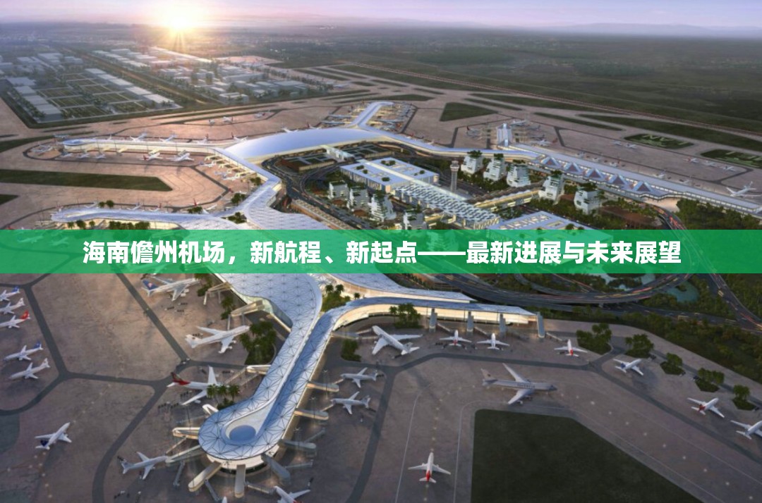 海南儋州機(jī)場(chǎng)，新航程、新起點(diǎn)——最新進(jìn)展與未來(lái)展望